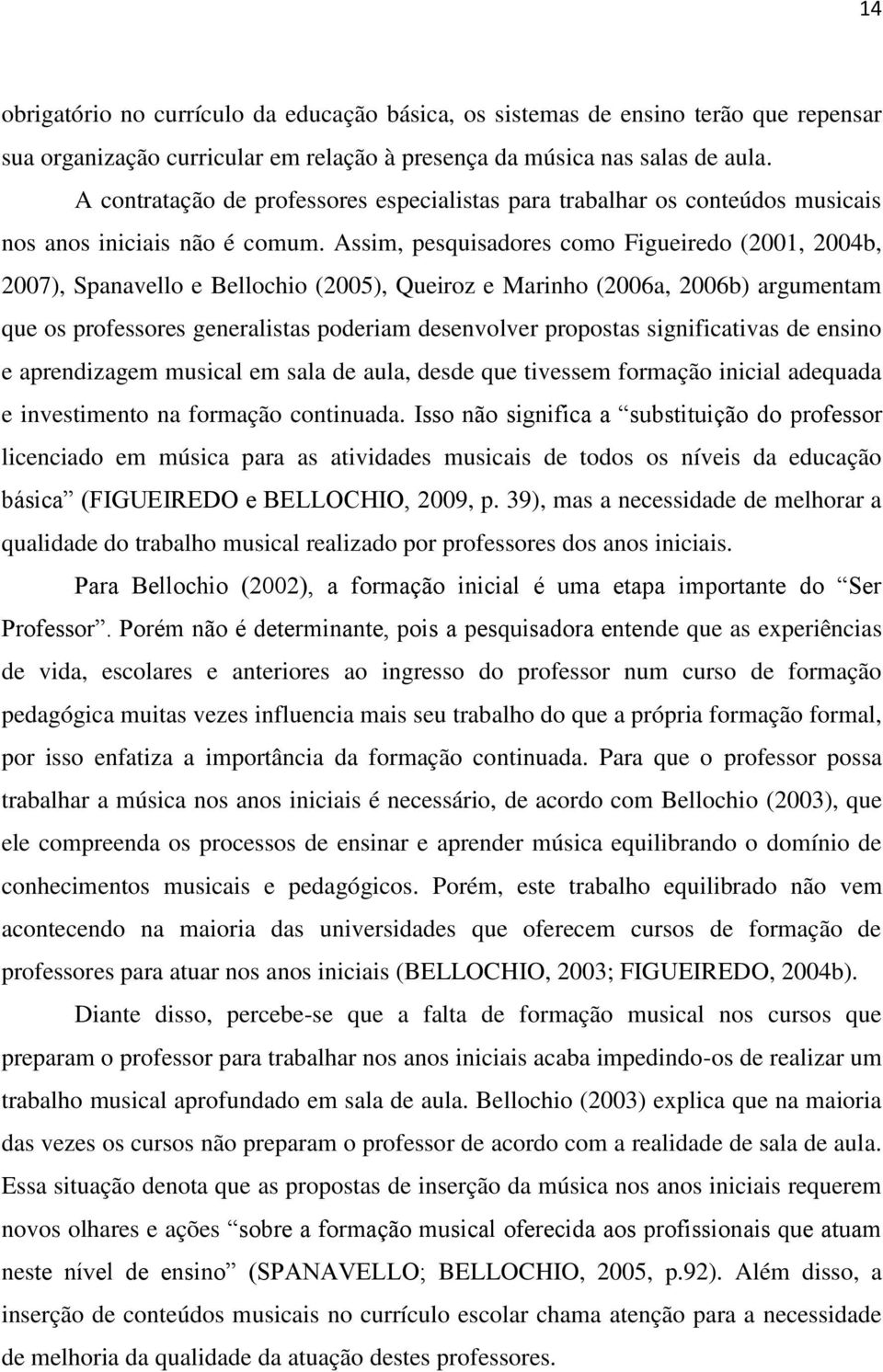 Assim, pesquisadores como Figueiredo (2001, 2004b, 2007), Spanavello e Bellochio (2005), Queiroz e Marinho (2006a, 2006b) argumentam que os professores generalistas poderiam desenvolver propostas