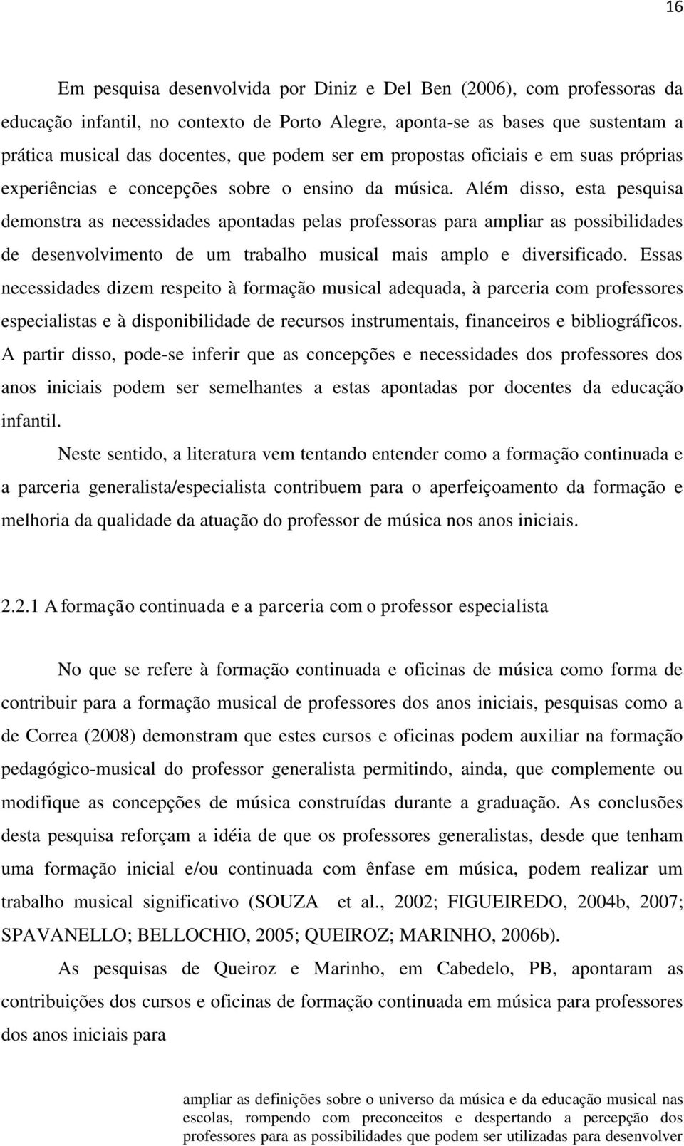 Além disso, esta pesquisa demonstra as necessidades apontadas pelas professoras para ampliar as possibilidades de desenvolvimento de um trabalho musical mais amplo e diversificado.