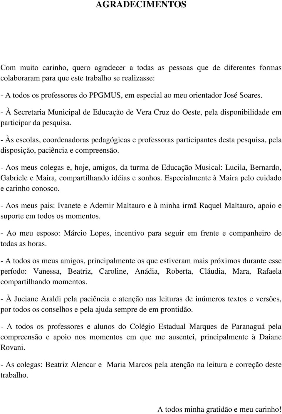 - Às escolas, coordenadoras pedagógicas e professoras participantes desta pesquisa, pela disposição, paciência e compreensão.