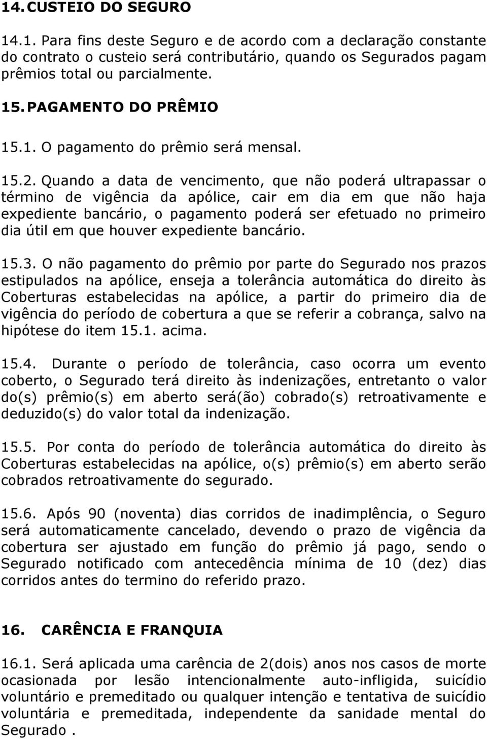 Quando a data de vencimento, que não poderá ultrapassar o término de vigência da apólice, cair em dia em que não haja expediente bancário, o pagamento poderá ser efetuado no primeiro dia útil em que