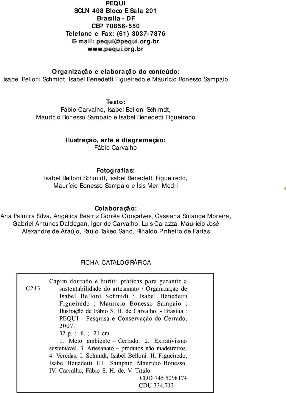 br Organização e elaboração do conteúdo: Isabel Belloni Schmidt, Isabel Benedetti Figueiredo e Maurício Bonesso Sampaio Texto: Fábio Carvalho, Isabel Belloni Schimdt, Maurício Bonesso Sampaio e