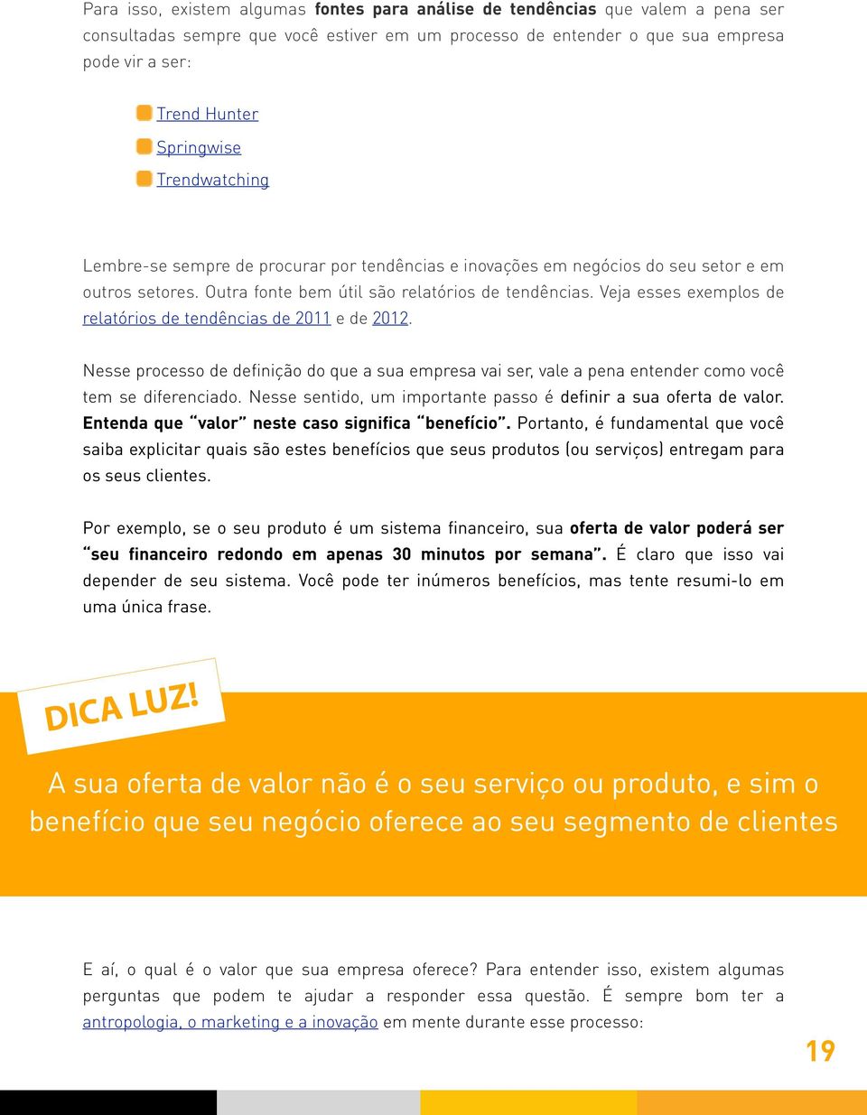 Veja esses exemplos de relatórios de tendências de 2011 e de 2012. Nesse processo de definição do que a sua empresa vai ser, vale a pena entender como você tem se diferenciado.