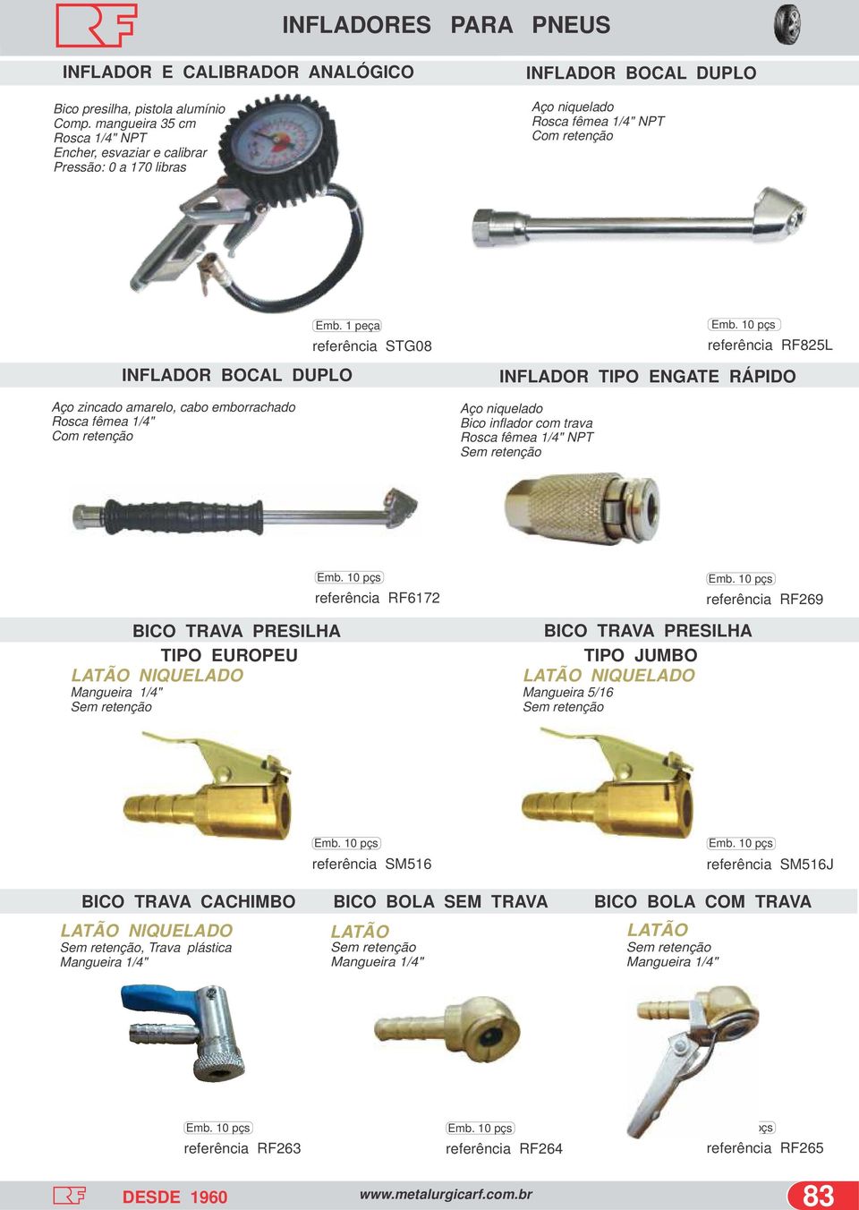 ENGATE RÁPIDO Aço zincado amarelo, Rosca fêmea 1/4" Com retenção cabo emborrachado Aço niquelado Bico inflador com trava Rosca fêmea 1/4" NPT Sem retenção BICO TRAVA PRESILHA TIPO EUROPEU LATÃO