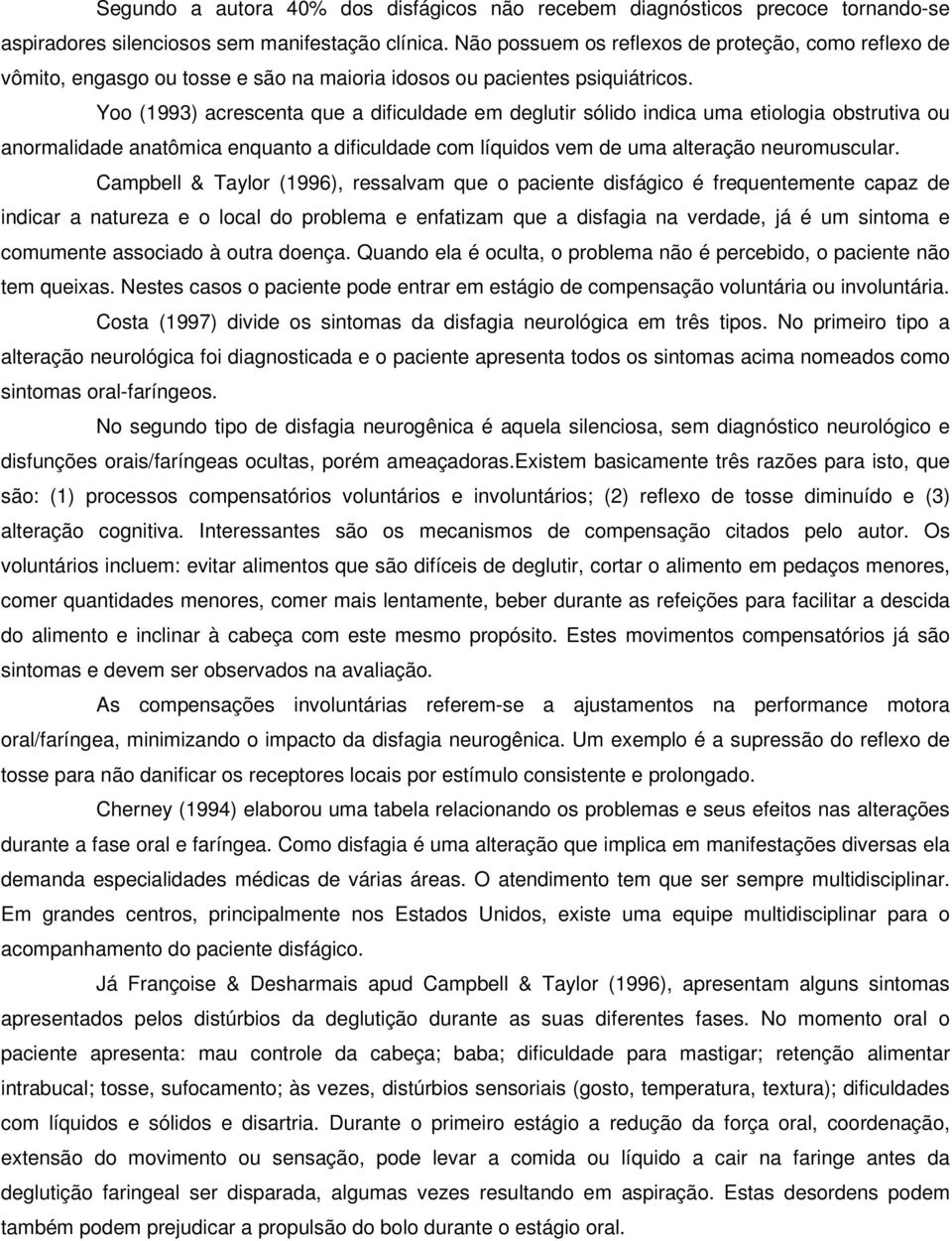 Yoo (1993) acrescenta que a dificuldade em deglutir sólido indica uma etiologia obstrutiva ou anormalidade anatômica enquanto a dificuldade com líquidos vem de uma alteração neuromuscular.