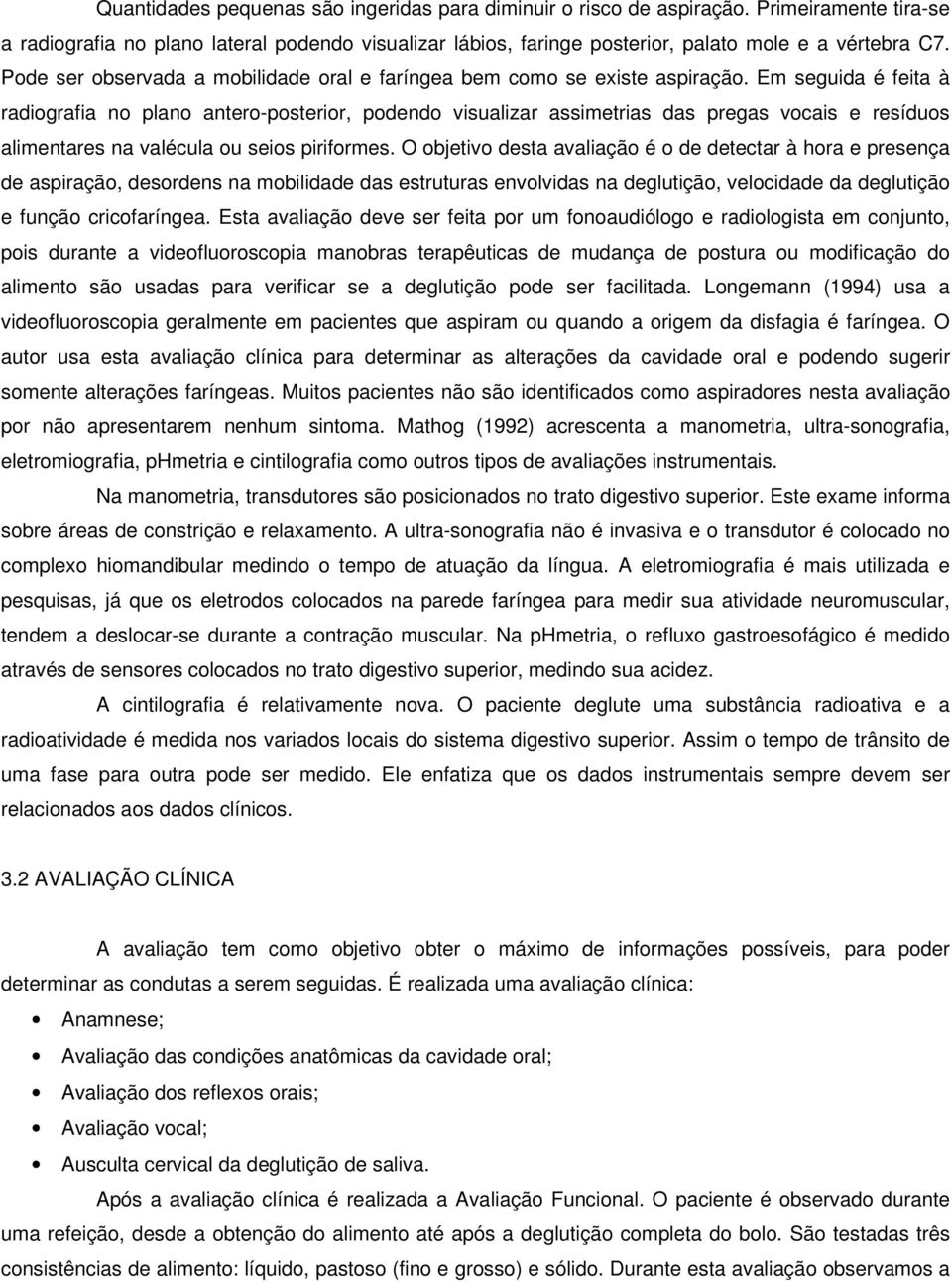 Em seguida é feita à radiografia no plano antero-posterior, podendo visualizar assimetrias das pregas vocais e resíduos alimentares na valécula ou seios piriformes.