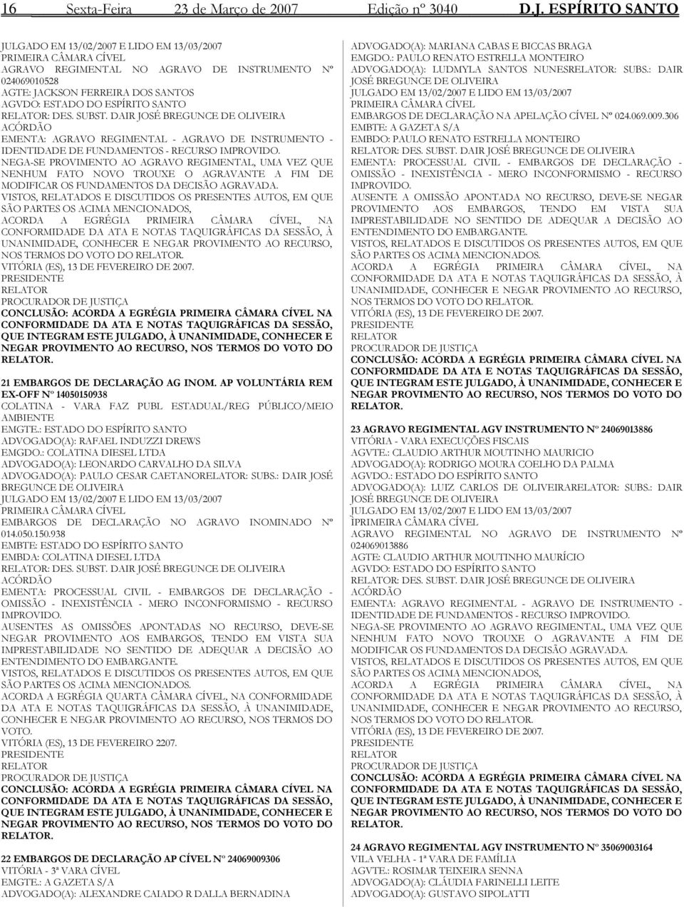 SANTO RELATOR: DES. SUBST. DAIR JOSÉ BREGUNCE DE OLIVEIRA ACÓRDÃO EMENTA: AGRAVO REGIMENTAL - AGRAVO DE INSTRUMENTO - IDENTIDADE DE FUNDAMENTOS - RECURSO IMPROVIDO.