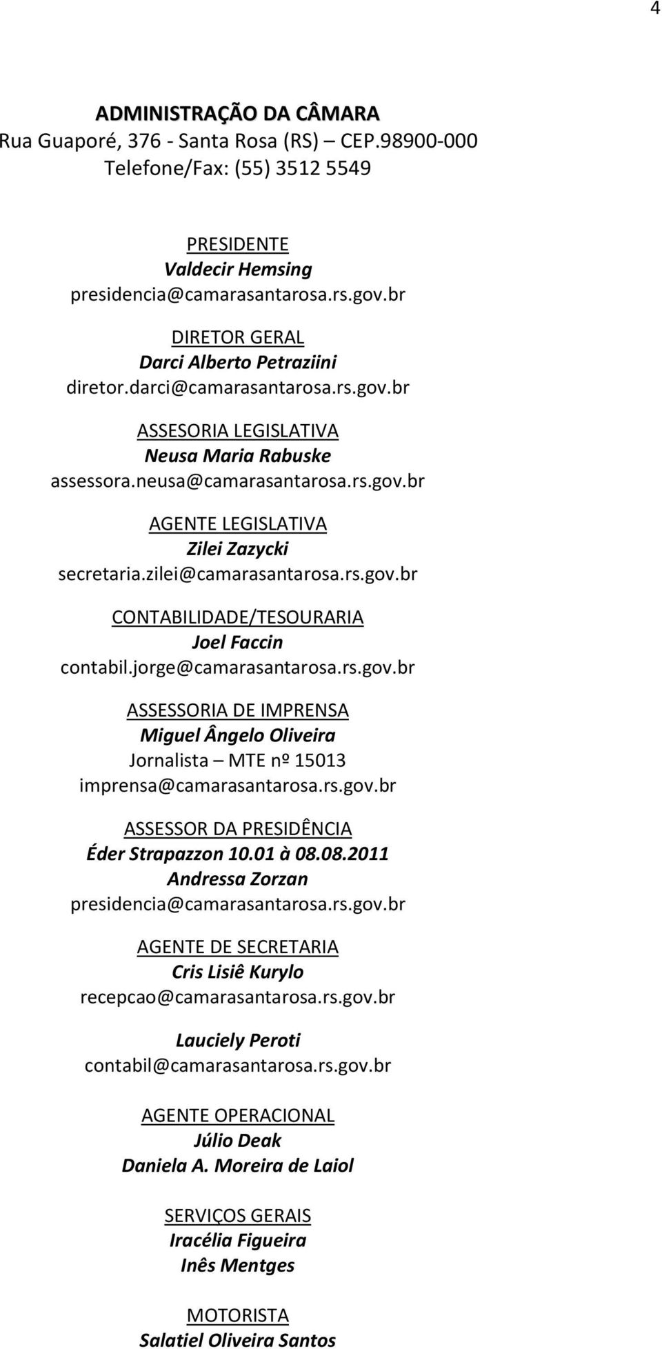 zilei@camarasantarosa.rs.gov.br CONTABILIDADE/TESOURARIA Joel Faccin contabil.jorge@camarasantarosa.rs.gov.br ASSESSORIA DE IMPRENSA Miguel Ângelo Oliveira Jornalista MTE nº 15013 imprensa@camarasantarosa.