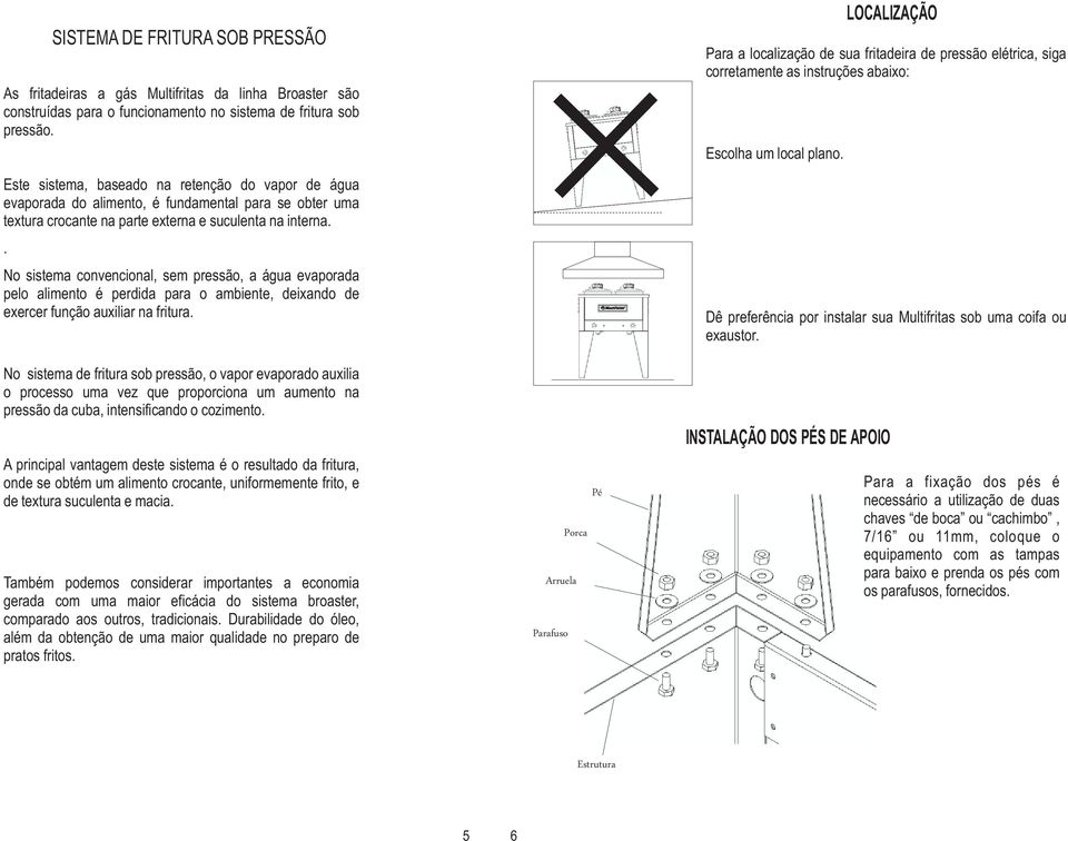 . No sistema convencional, sem pressão, a água evaporada pelo alimento é perdida para o ambiente, deixando de exercer função auxiliar na fritura.