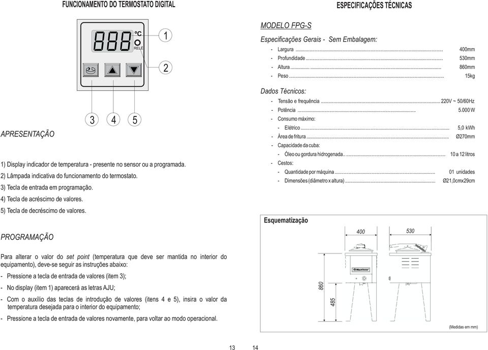 PROGRAMAÇÃO ESPECIFICAÇÕES TÉCNICAS MODELO FPG-S Especificações Gerais - Sem Embalagem: - Largura... 400mm - Profundidade... 530mm - Altura...... 860mm - Peso.