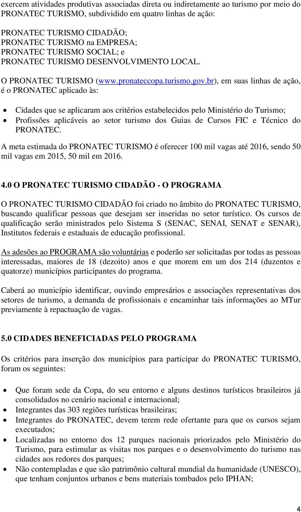 br), em suas linhas de ação, é o PRONATEC aplicado às: Cidades que se aplicaram aos critérios estabelecidos pelo Ministério do Turismo; Profissões aplicáveis ao setor turismo dos Guias de Cursos FIC