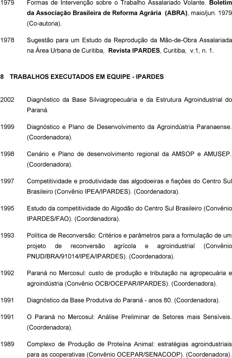 8 TRABALHOS EXECUTADOS EM EQUIPE - IPARDES 2002 Diagnóstico da Base Silviagropecuária e da Estrutura Agroindustrial do Paraná. 1999 Diagnóstico e Plano de Desenvolvimento da Agroindústria Paranaense.