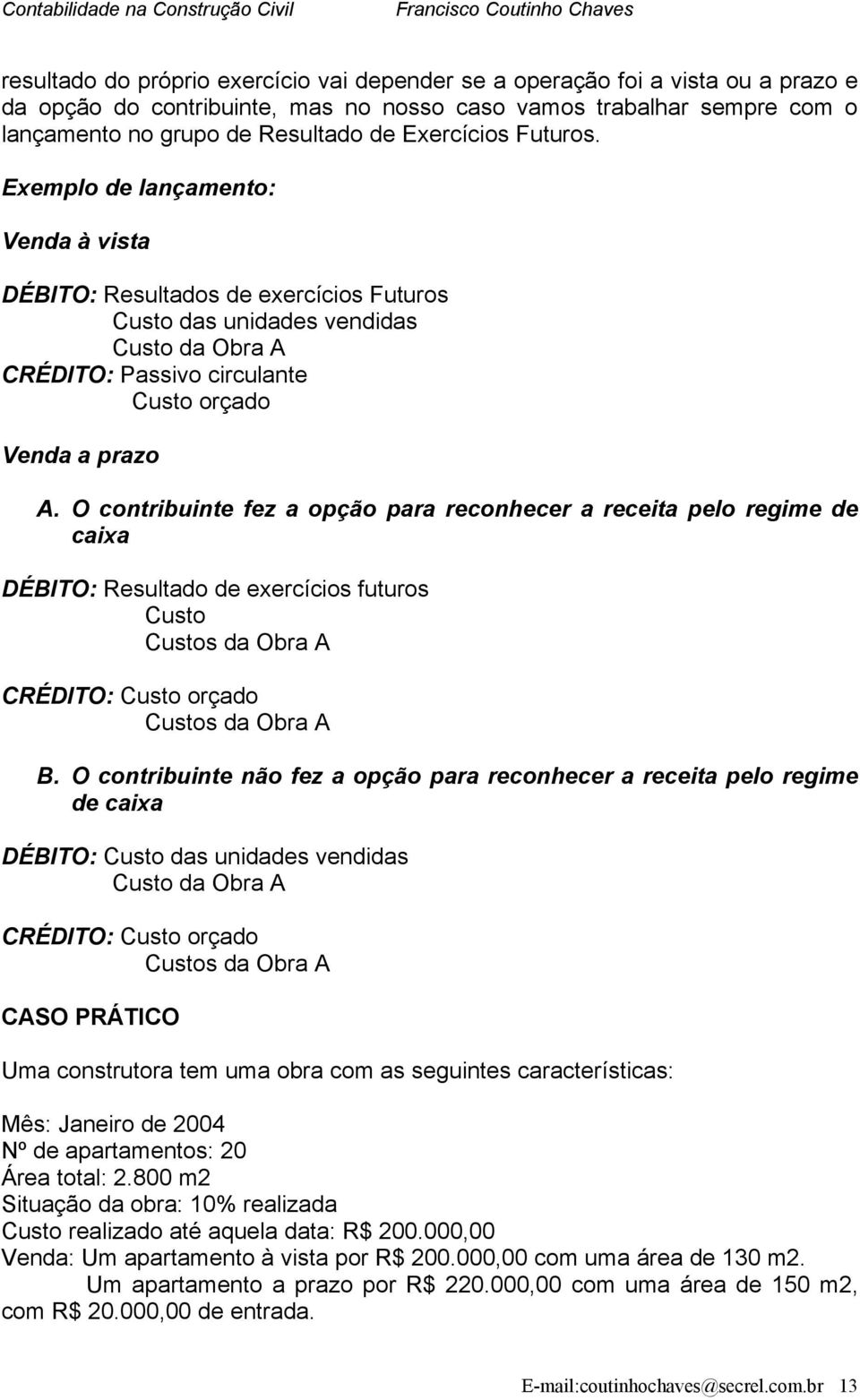 O contribuinte fez a opção para reconhecer a receita pelo regime de caixa DÉBITO: Resultado de exercícios futuros Custo Custos da Obra A CRÉDITO: Custo orçado Custos da Obra A B.