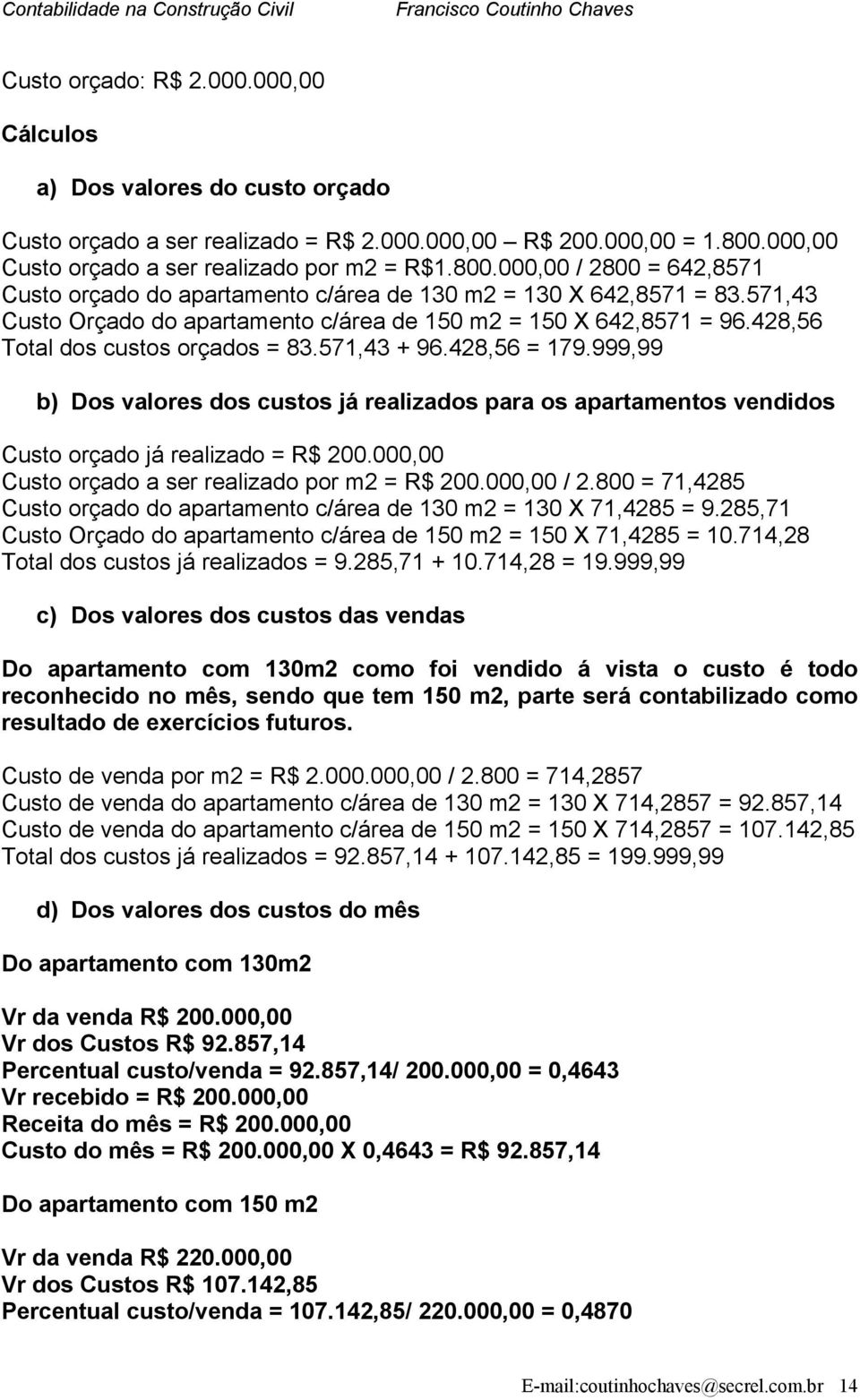 571,43 Custo Orçado do apartamento c/área de 150 m2 = 150 X 642,8571 = 96.428,56 Total dos custos orçados = 83.571,43 + 96.428,56 = 179.