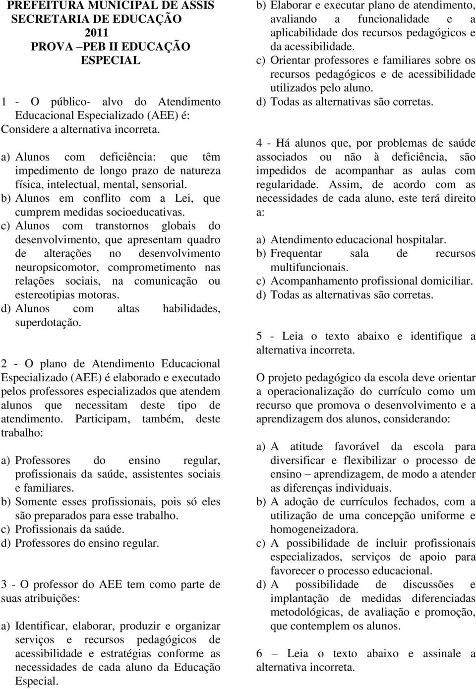 c) Alunos com transtornos globais do desenvolvimento, que apresentam quadro de alterações no desenvolvimento neuropsicomotor, comprometimento nas relações sociais, na comunicação ou estereotipias