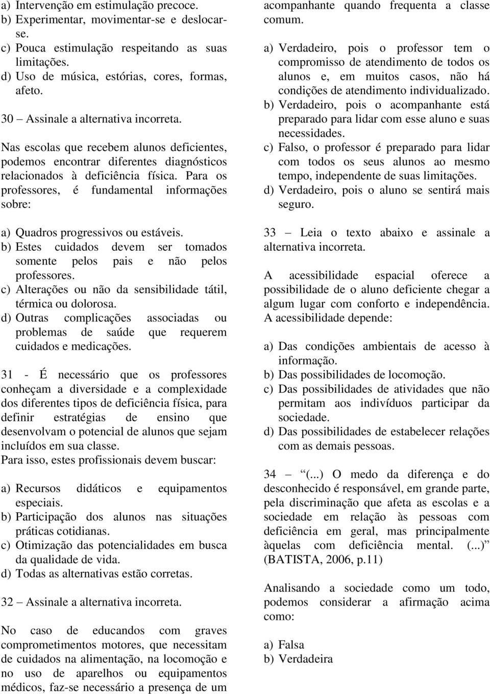 Para os professores, é fundamental informações sobre: a) Quadros progressivos ou estáveis. b) Estes cuidados devem ser tomados somente pelos pais e não pelos professores.