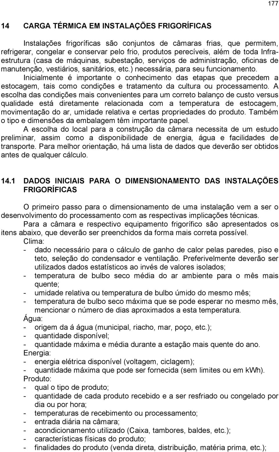 Inicialmente é importante o conhecimento das etapas que precedem a estocagem, tais como condições e tratamento da cultura ou processamento.