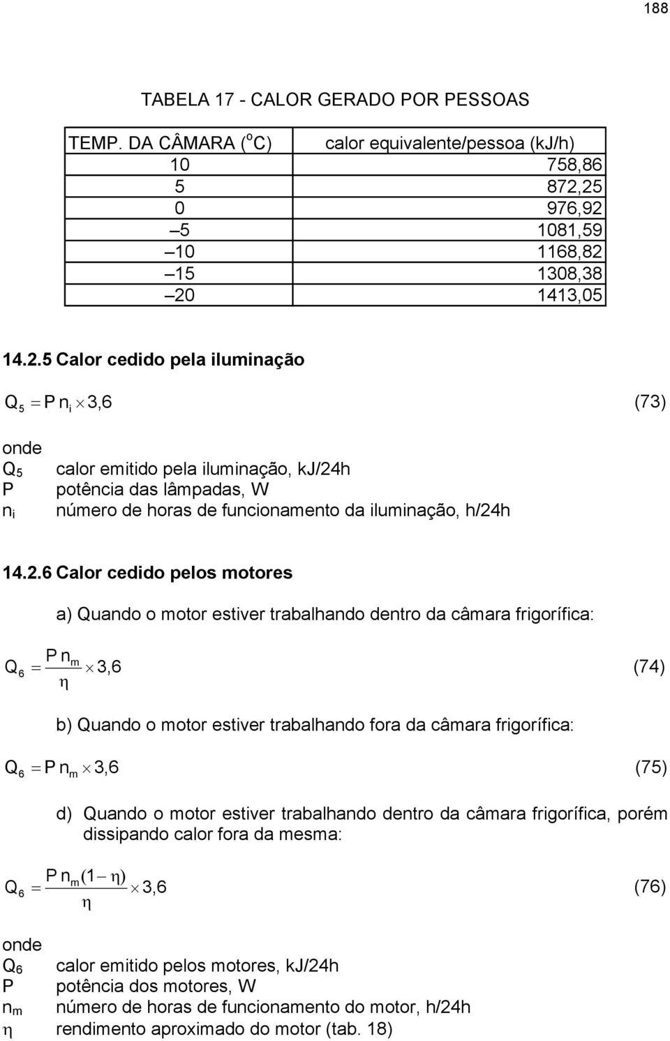 2.6 Calor cedido pelos motores Q Q a) Quando o motor estiver trabalhando dentro da câmara frigorífica: P nm = 3,6 (74) η 6 b) Quando o motor estiver trabalhando fora da câmara frigorífica: = P n 3,6