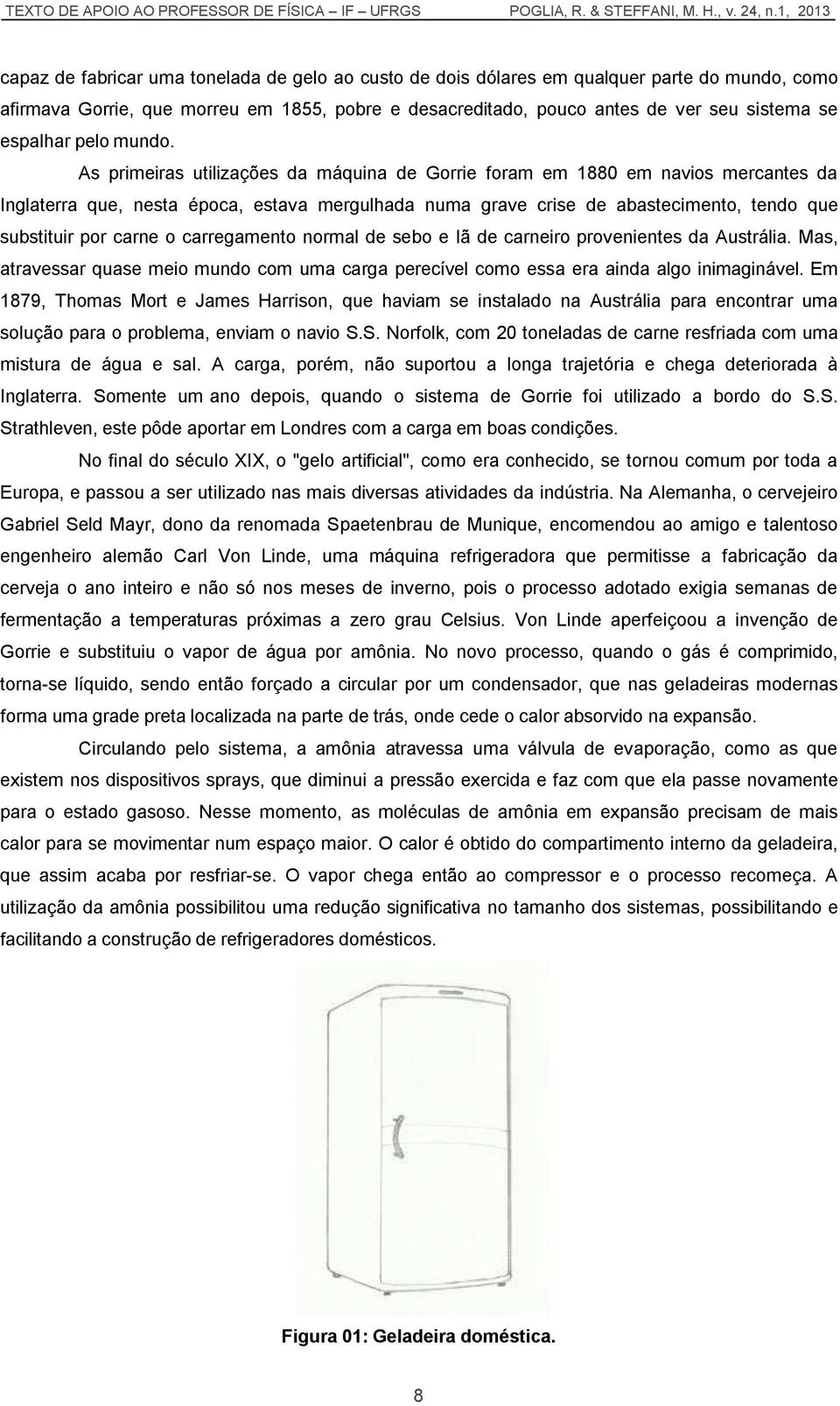 As primeiras utilizações da máquina de Gorrie foram em 1880 em navios mercantes da Inglaterra que, nesta época, estava mergulhada numa grave crise de abastecimento, tendo que substituir por carne o