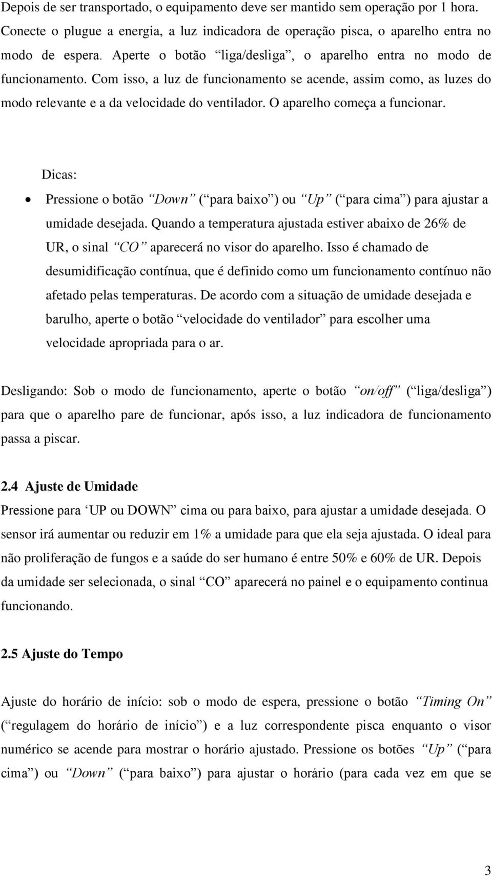 O aparelho começa a funcionar. Dicas: Pressione o botão Down ( para baixo ) ou Up ( para cima ) para ajustar a umidade desejada.