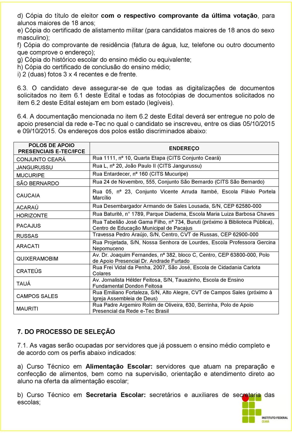 Cópia do certificado de conclusão do ensino médio; i) 2 (duas) fotos 3 x 4 recentes e de frente. 6.3. O candidato deve assegurar-se de que todas as digitalizações de documentos solicitados no item 6.