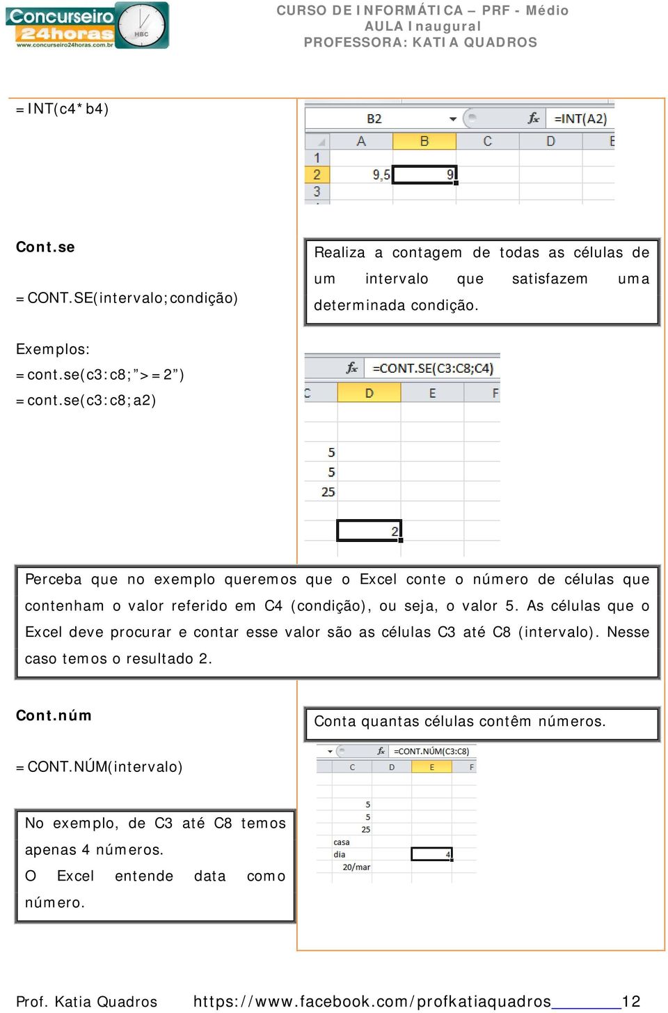 se(c3:c8;a2) Perceba que no exemplo queremos que o Excel conte o número de células que contenham o valor referido em C4 (condição), ou seja, o valor 5.