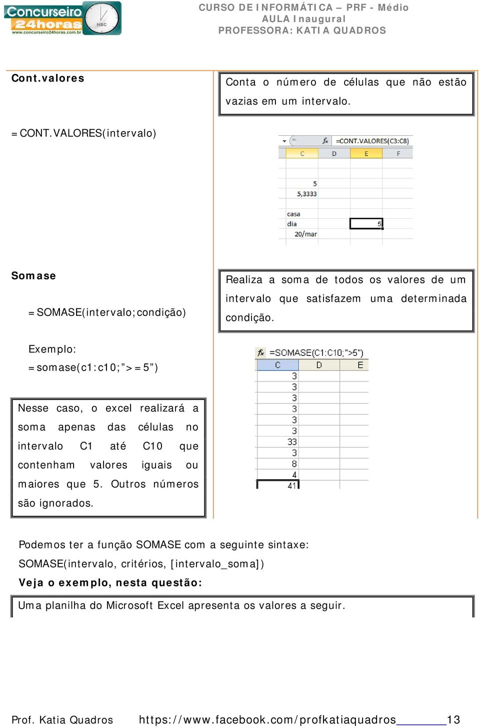 Exemplo: =somase(c1:c10; >=5 ) Nesse caso, o excel realizará a soma apenas das células no intervalo C1 até C10 que contenham valores iguais ou maiores que 5.