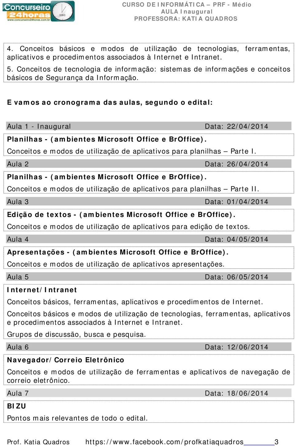 E vamos ao cronograma das aulas, segundo o edital: Aula 1 - Inaugural Data: 22/04/2014 Planilhas - (ambientes Microsoft Office e BrOffice).