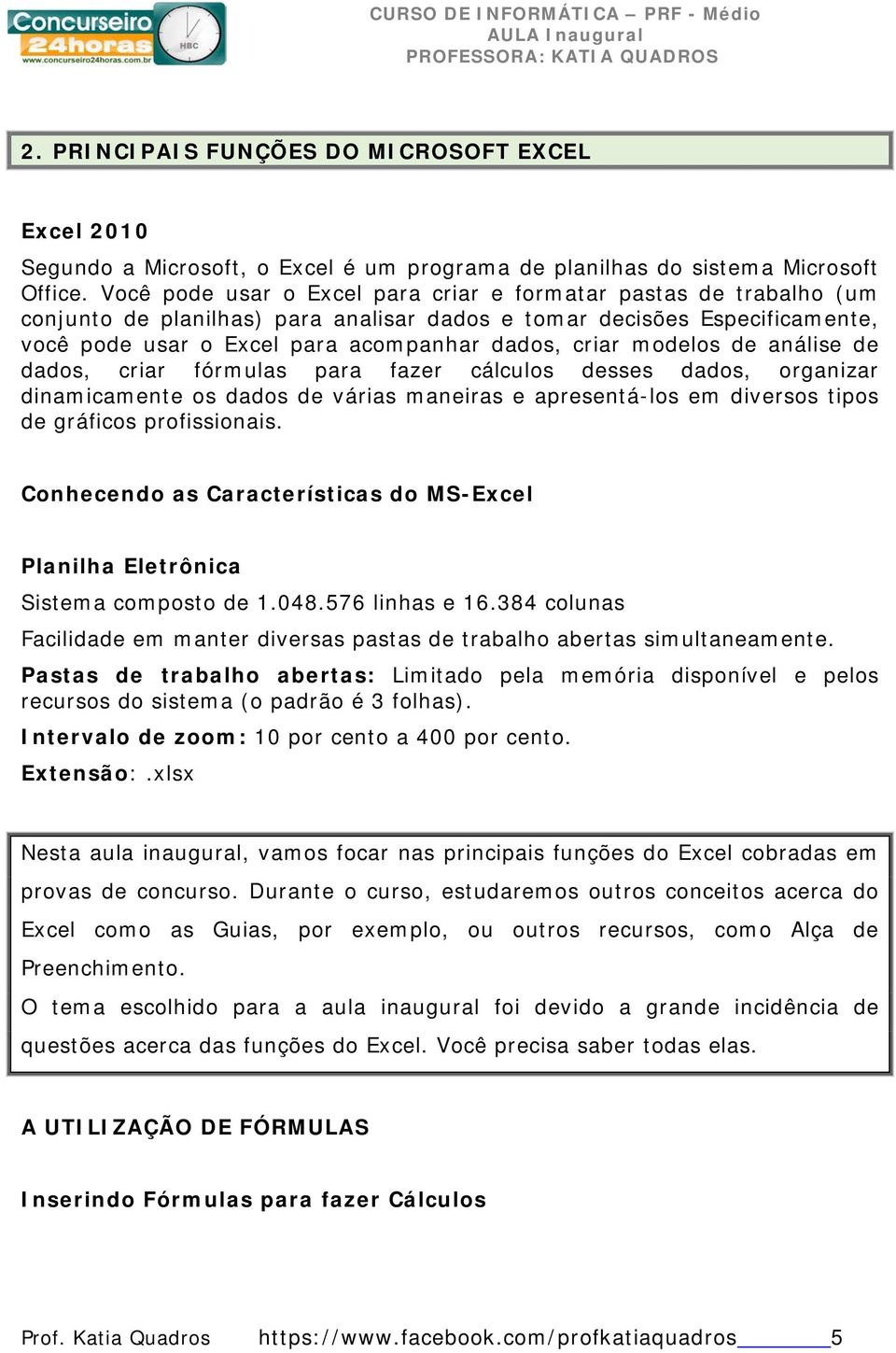 modelos de análise de dados, criar fórmulas para fazer cálculos desses dados, organizar dinamicamente os dados de várias maneiras e apresentá-los em diversos tipos de gráficos profissionais.