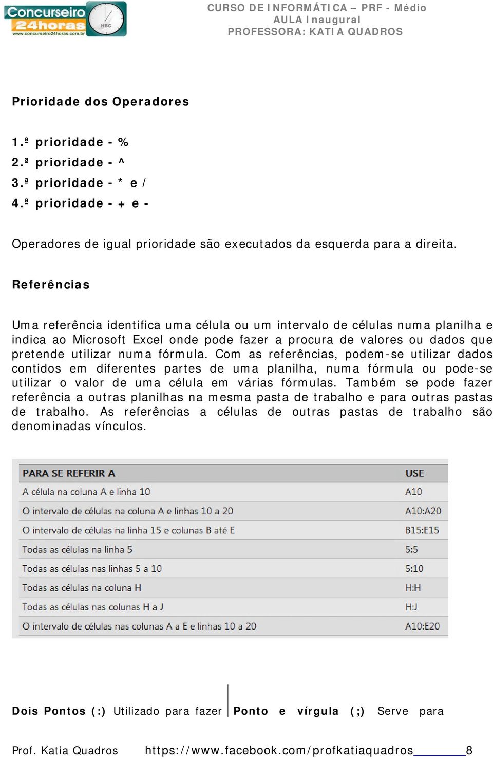 Com as referências, podem-se utilizar dados contidos em diferentes partes de uma planilha, numa fórmula ou pode-se utilizar o valor de uma célula em várias fórmulas.