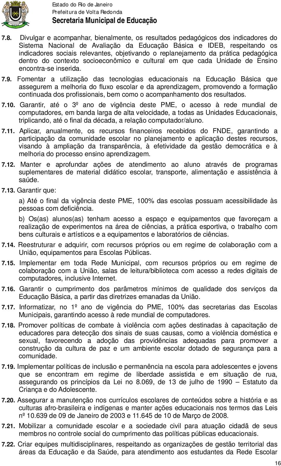 Fomentar a utilização das tecnologias educacionais na Educação Básica que assegurem a melhoria do fluxo escolar e da aprendizagem, promovendo a formação continuada dos profissionais, bem como o