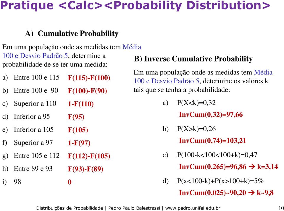 tais que se tenha a probabilidade: c) Superior a 110 d) Inferior a 95 e) Inferior a 105 f) Superior a 97 g) Entre 105 e 11 h) Entre 89 e 93 i) 98 1-F(110) F(95) F(105) 1-F(97)