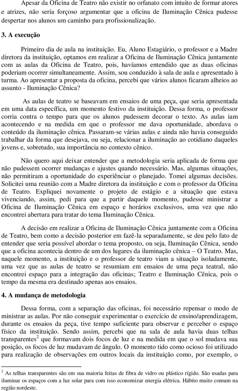 Eu, Aluno Estagiário, o professor e a Madre diretora da instituição, optamos em realizar a Oficina de Iluminação Cênica juntamente com as aulas da Oficina de Teatro, pois, havíamos entendido que as