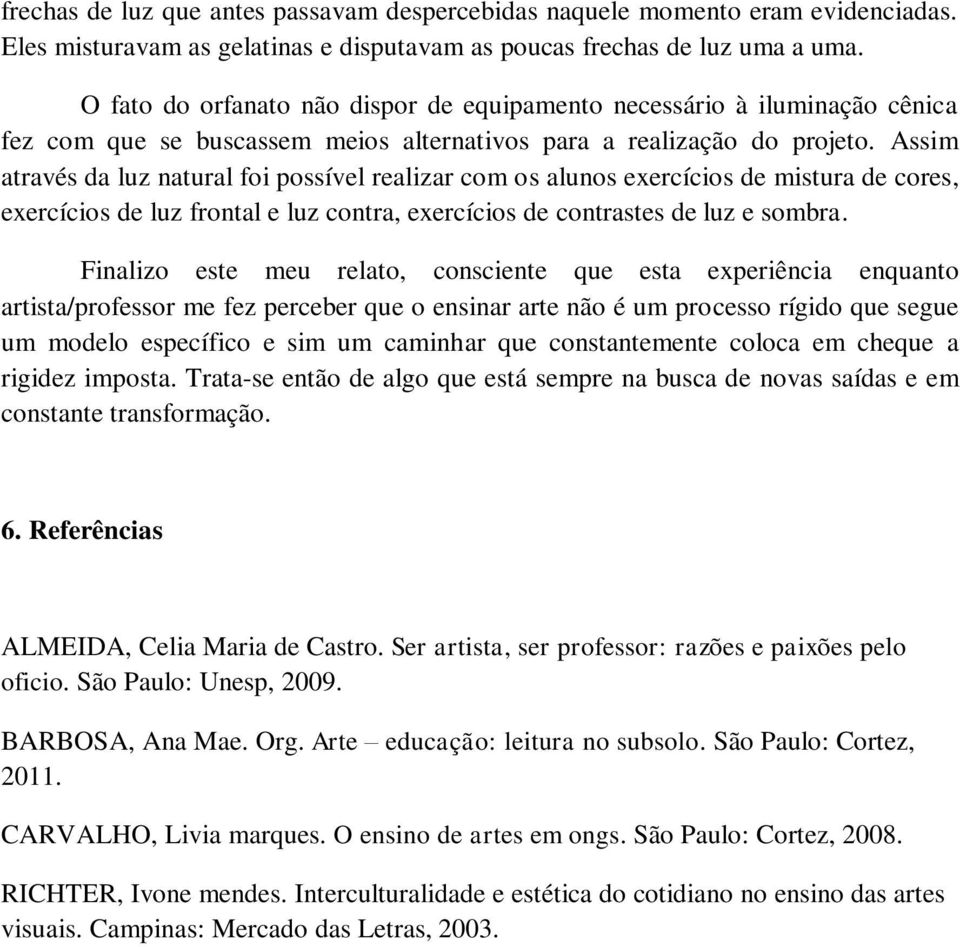 Assim através da luz natural foi possível realizar com os alunos exercícios de mistura de cores, exercícios de luz frontal e luz contra, exercícios de contrastes de luz e sombra.