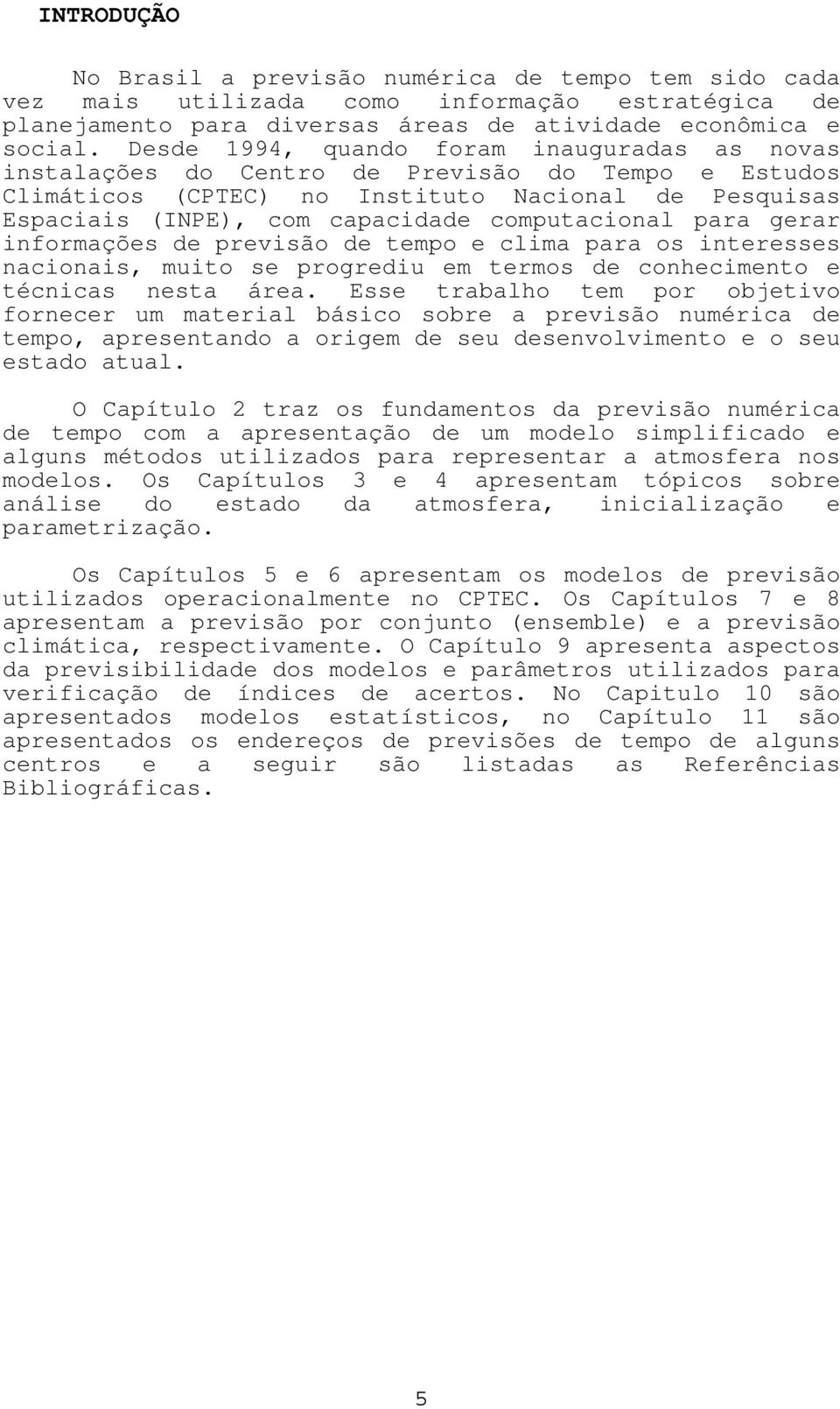 para gerar informações de previsão de tempo e clima para os interesses nacionais, muito se progrediu em termos de conhecimento e técnicas nesta área.