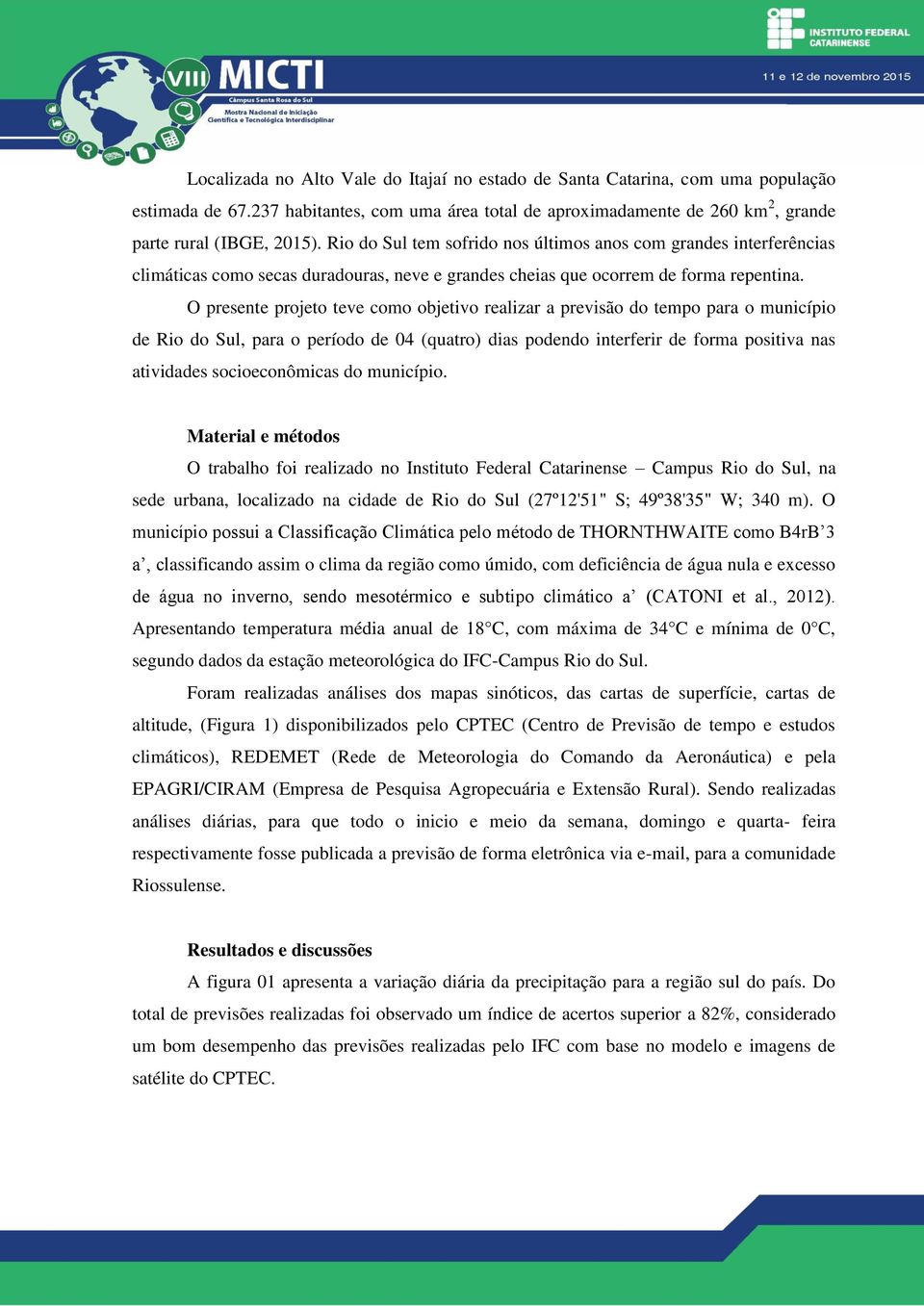 O presente projeto teve como objetivo realizar a previsão do tempo para o município de Rio do Sul, para o período de 04 (quatro) dias podendo interferir de forma positiva nas atividades