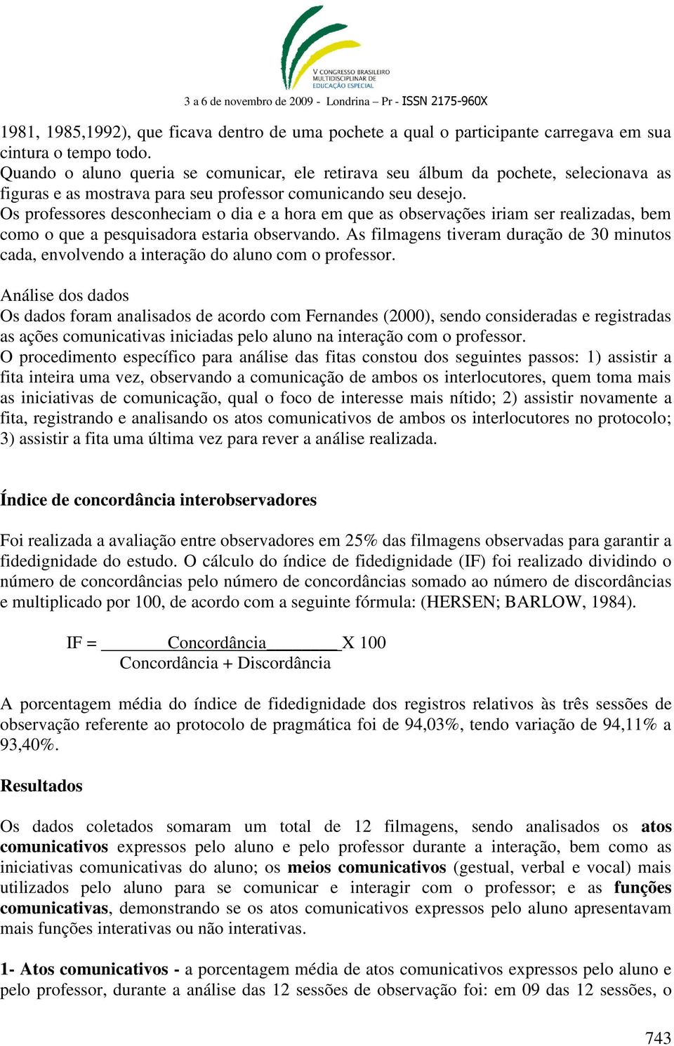 Os professores desconheciam o dia e a hora em que as observações iriam ser realizadas, bem como o que a pesquisadora estaria observando.