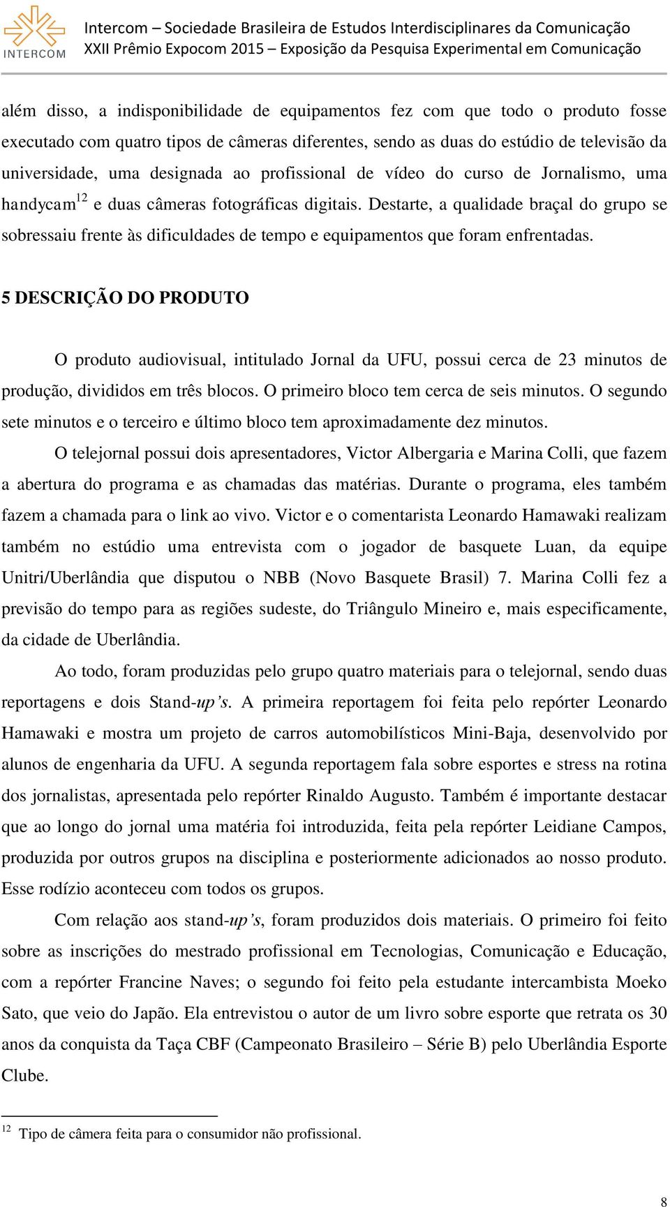 Destarte, a qualidade braçal do grupo se sobressaiu frente às dificuldades de tempo e equipamentos que foram enfrentadas.