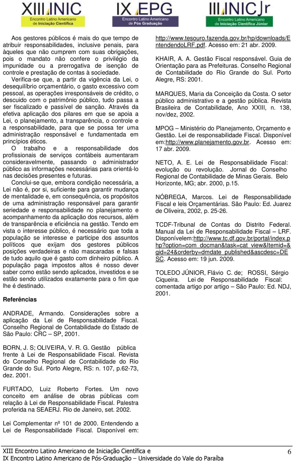 Verifica-se que, a partir da vigência da Lei, o desequilíbrio orçamentário, o gasto excessivo com pessoal, as operações irresponsáveis de crédito, o descuido com o patrimônio público, tudo passa a