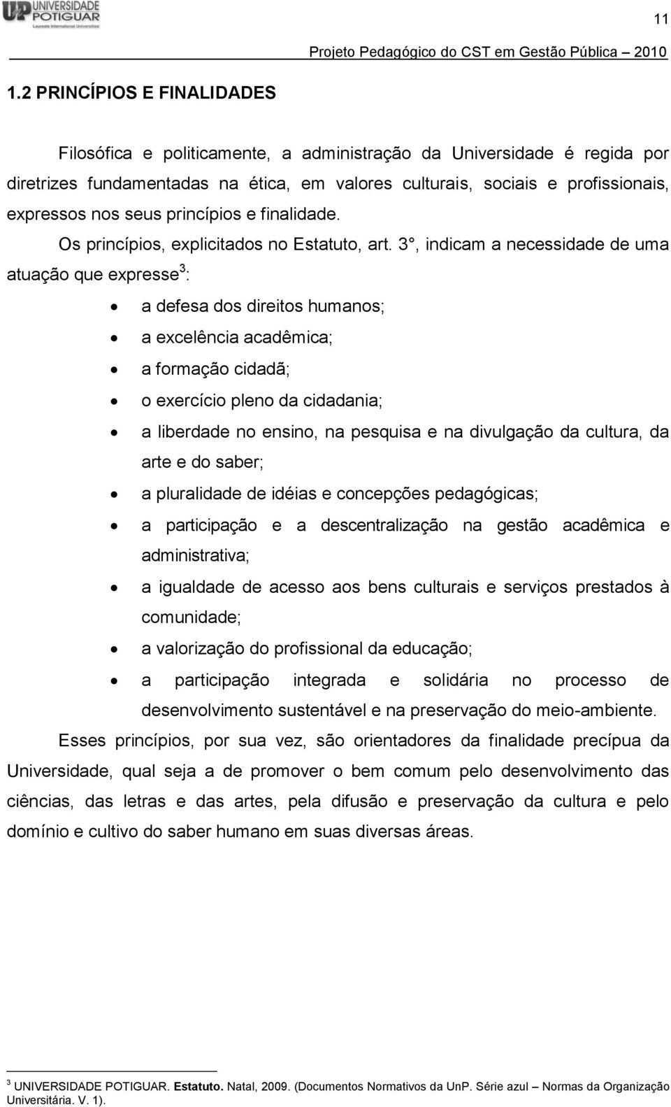 3, indicam a necessidade de uma atuação que expresse 3 : a defesa dos direitos humanos; a excelência acadêmica; a formação cidadã; o exercício pleno da cidadania; a liberdade no ensino, na pesquisa e