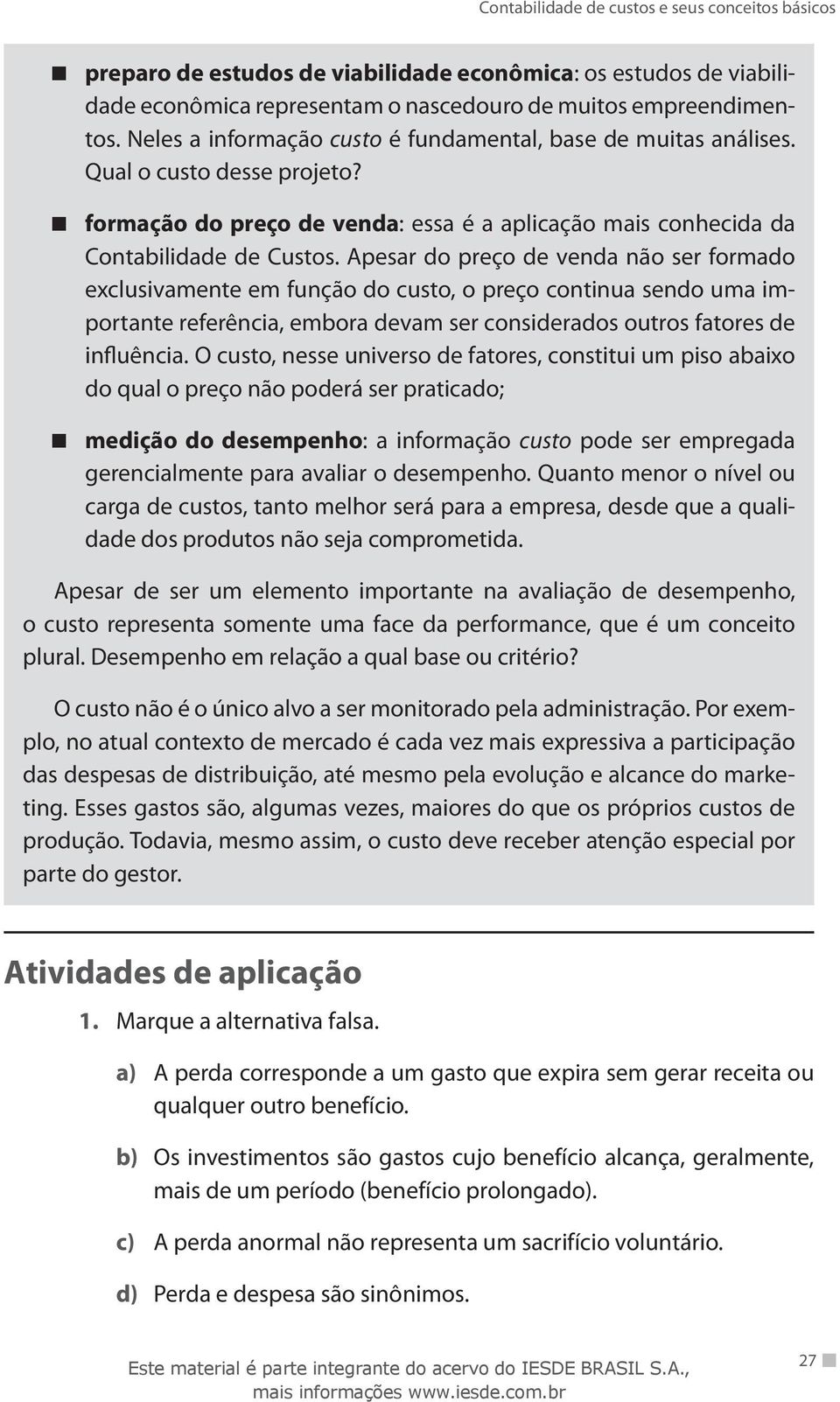 Apesar do preço de venda não ser formado exclusivamente em função do custo, o preço continua sendo uma importante referência, embora devam ser considerados outros fatores de influência.