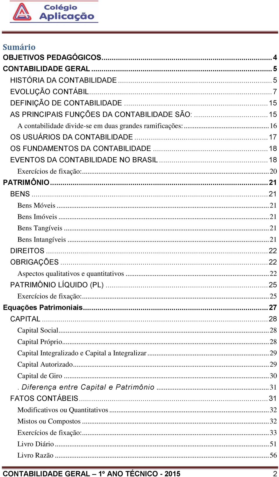 .. 18 Exercícios de fixação:... 20 PATRIMÔNIO... 21 BENS... 21 Bens Móveis... 21 Bens Imóveis... 21 Bens Tangíveis... 21 Bens Intangíveis... 21 DIREITOS... 22 OBRIGAÇÕES.