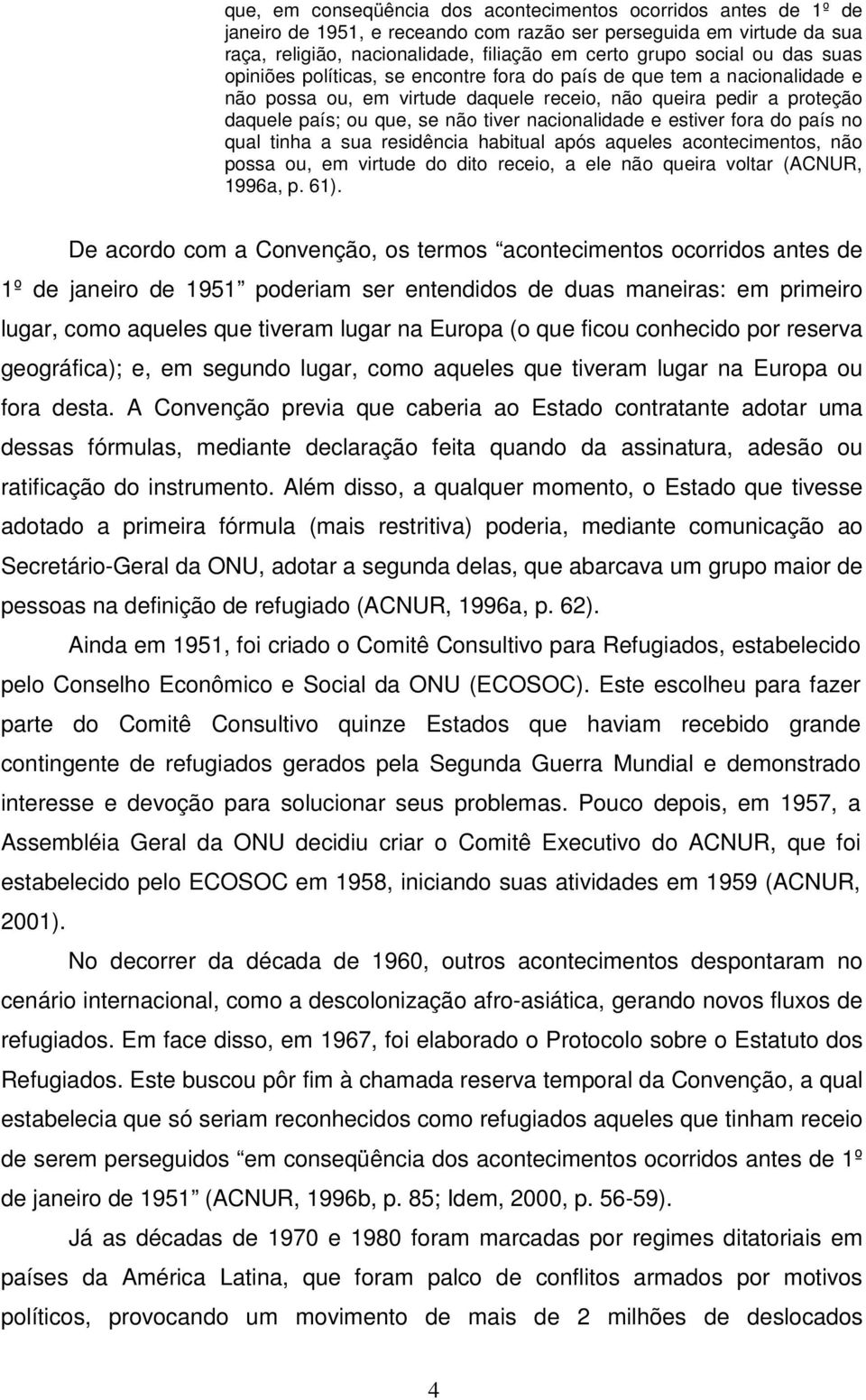 nacionalidade e estiver fora do país no qual tinha a sua residência habitual após aqueles acontecimentos, não possa ou, em virtude do dito receio, a ele não queira voltar (ACNUR, 1996a, p. 61).