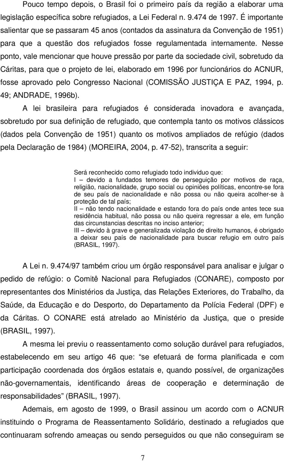 Nesse ponto, vale mencionar que houve pressão por parte da sociedade civil, sobretudo da Cáritas, para que o projeto de lei, elaborado em 1996 por funcionários do ACNUR, fosse aprovado pelo Congresso