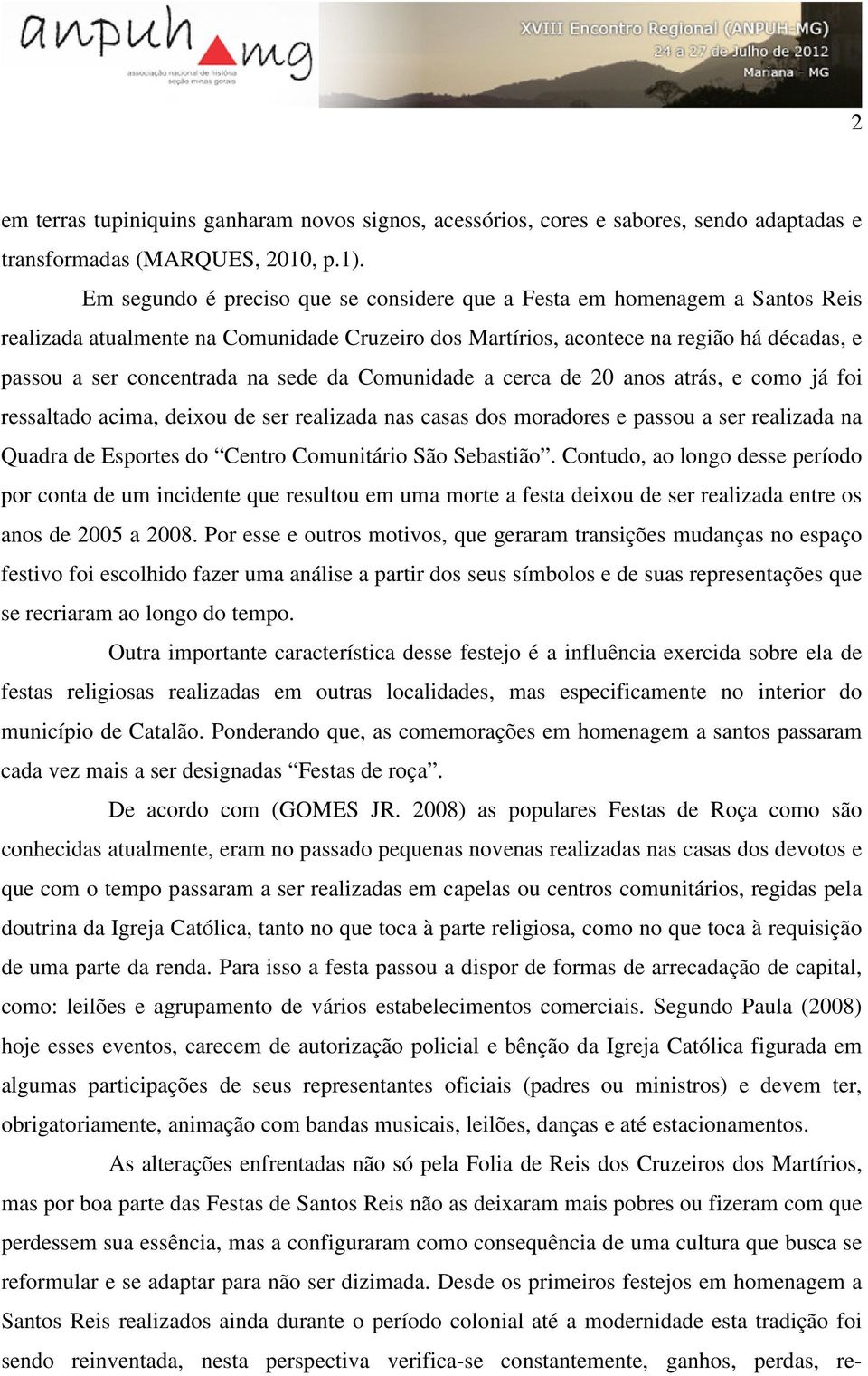 sede da Comunidade a cerca de 20 anos atrás, e como já foi ressaltado acima, deixou de ser realizada nas casas dos moradores e passou a ser realizada na Quadra de Esportes do Centro Comunitário São