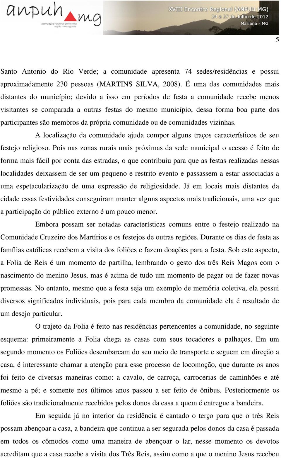 participantes são membros da própria comunidade ou de comunidades vizinhas. A localização da comunidade ajuda compor alguns traços característicos de seu festejo religioso.