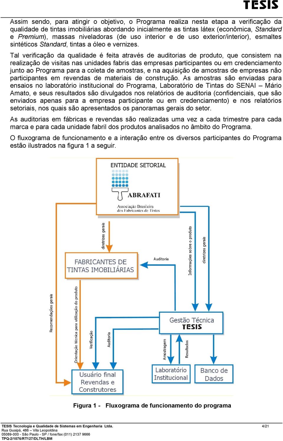 Tal verificação da qualidade é feita através de auditorias de produto, que consistem na realização de visitas nas unidades fabris das empresas participantes ou em credenciamento junto ao Programa