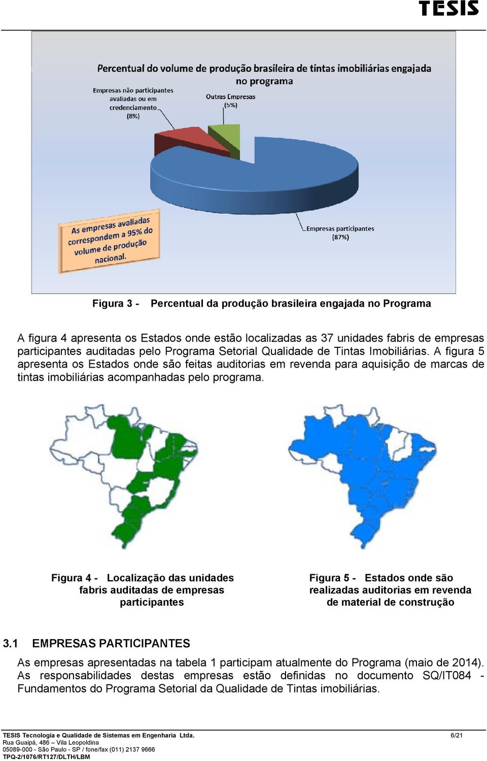 Figura 4 - Localização das unidades fabris auditadas de empresas participantes Figura 5 - Estados onde são realizadas auditorias em revenda de material de construção 3.