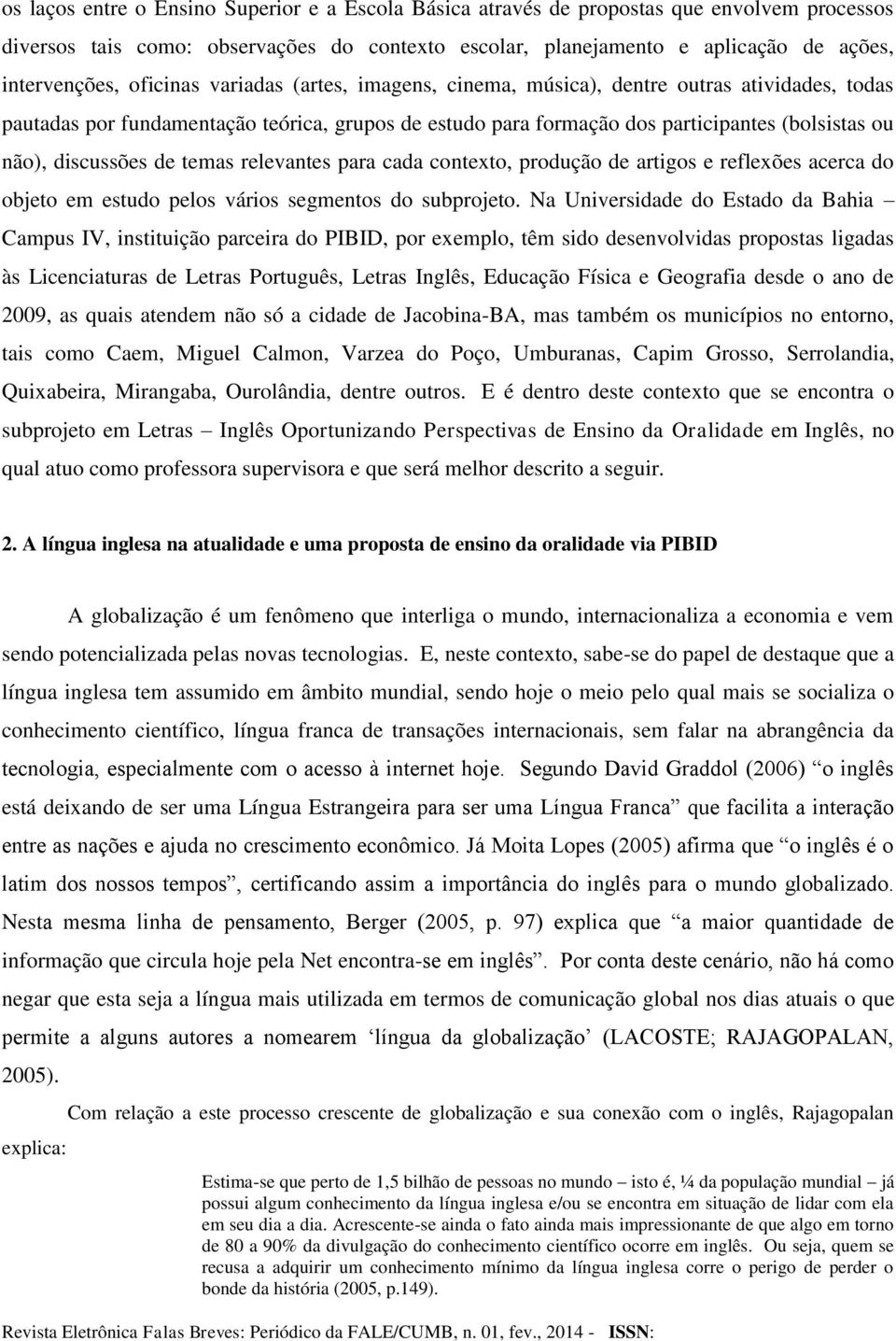 de temas relevantes para cada contexto, produção de artigos e reflexões acerca do objeto em estudo pelos vários segmentos do subprojeto.