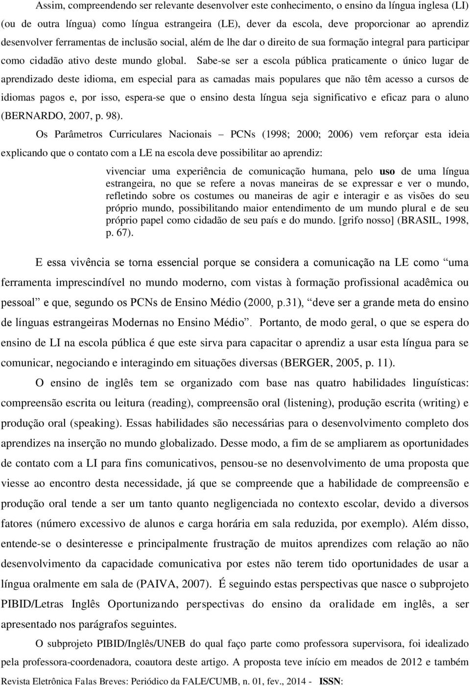 Sabe-se ser a escola pública praticamente o único lugar de aprendizado deste idioma, em especial para as camadas mais populares que não têm acesso a cursos de idiomas pagos e, por isso, espera-se que