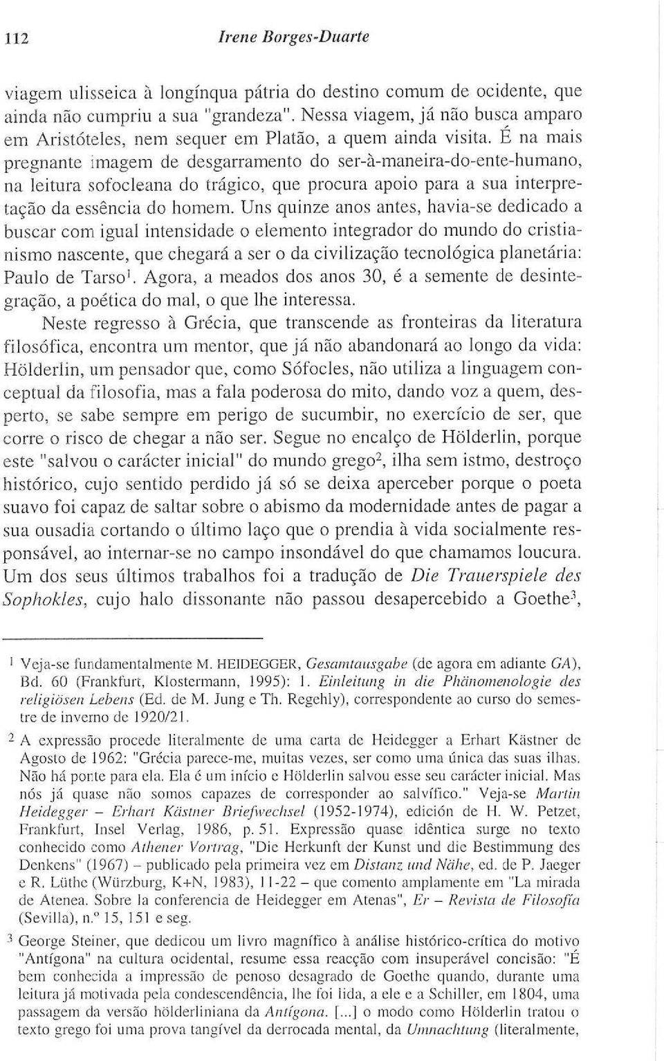 É na mais pregnante imagem de desgarramento do ser-à-maneira-do-ente-humano, na leitura sofocleana do trágico, que procura apoio para a sua interpretação da essência do homem.